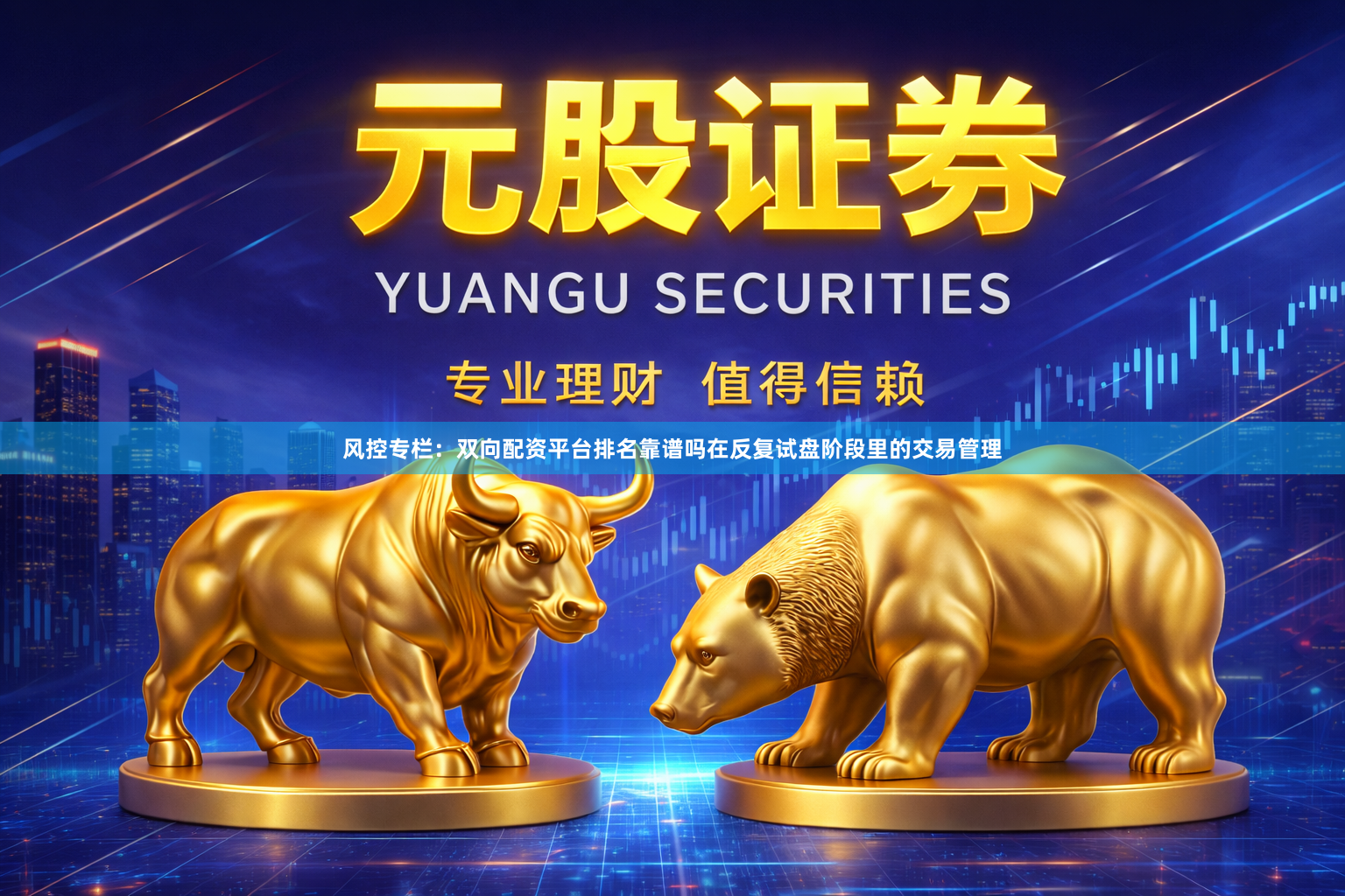 风控专栏：双向配资平台排名靠谱吗在反复试盘阶段里的交易管理