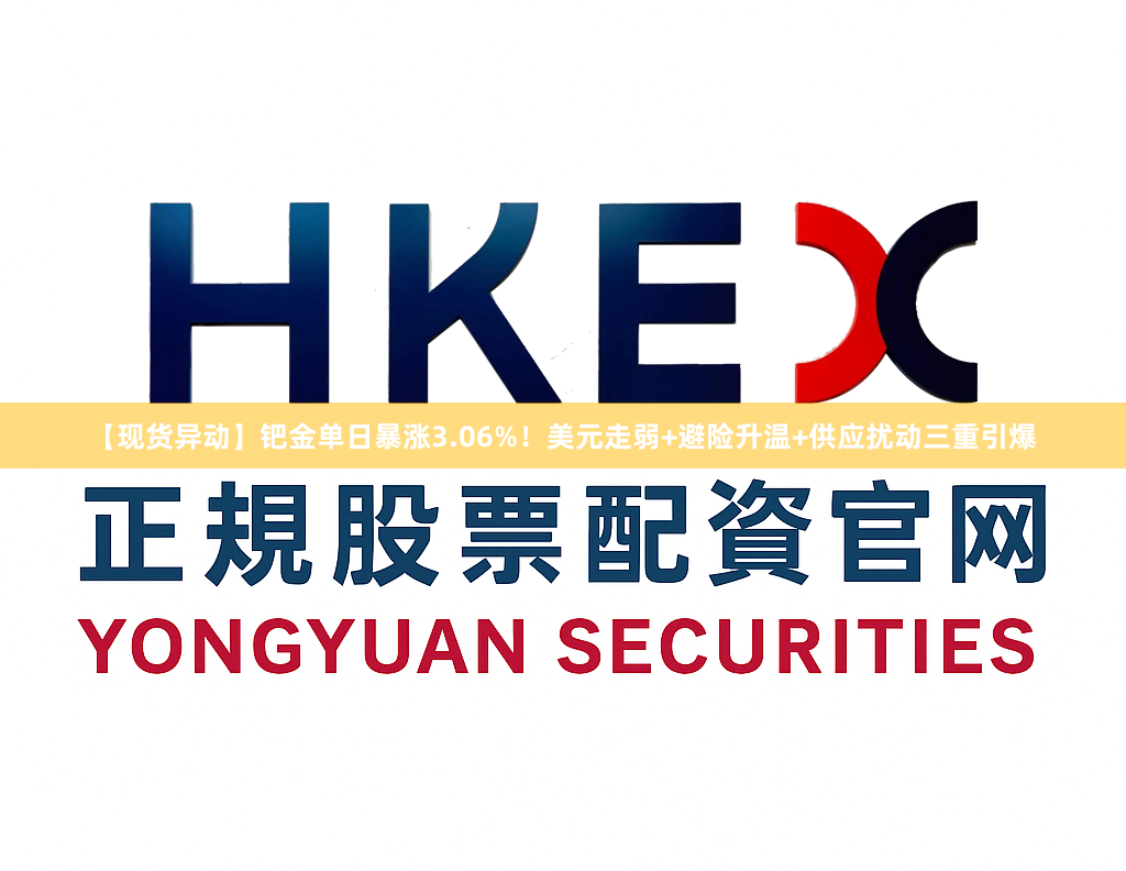 【现货异动】钯金单日暴涨3.06%！美元走弱+避险升温+供应扰动三重引爆